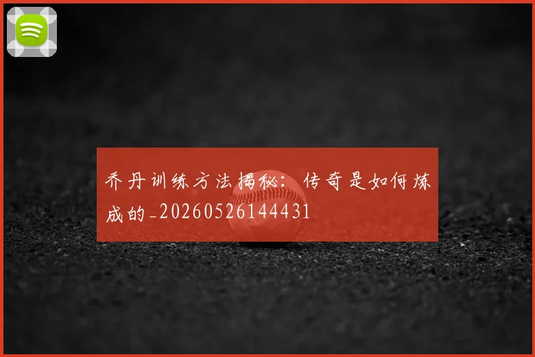 乔丹训练方法揭秘：传奇是如何炼成的_20260526144431