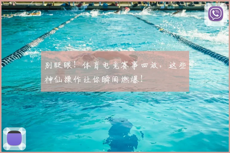 别眨眼！体育电竞赛事回放，这些神仙操作让你瞬间燃爆！