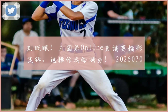 别眨眼！三国杀Online直播赛精彩集锦，这操作我给满分！_20260704173853