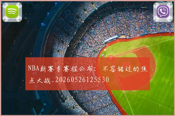 NBA新赛季赛程公布:不容错过的焦点大战_20260526125530