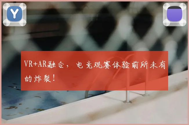 VR+AR融合,电竞观赛体验前所未有的炸裂!