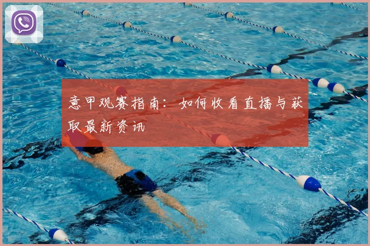 意甲观赛指南:如何收看直播与获取最新资讯