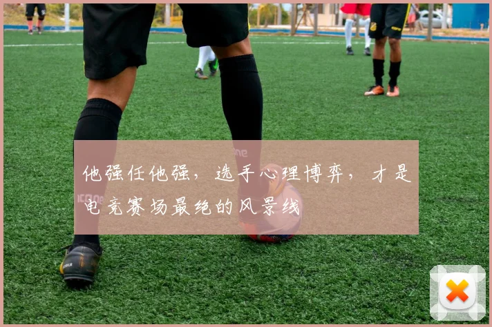 他强任他强,选手心理博弈,才是电竞赛场最绝的风景线