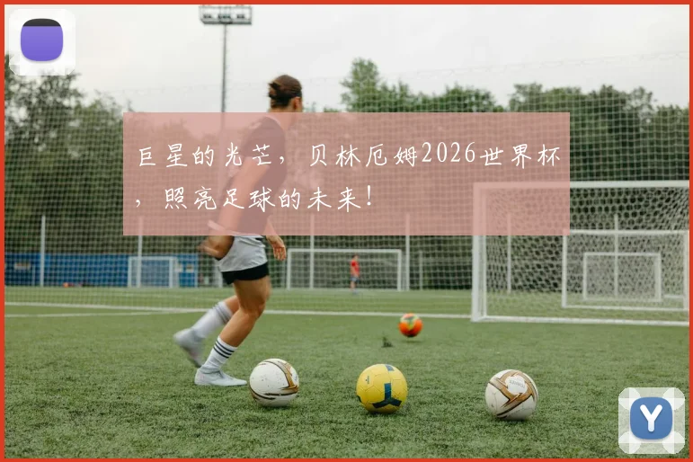巨星的光芒,贝林厄姆2026世界杯,照亮足球的未来!