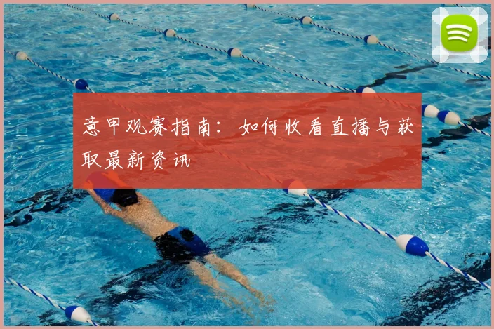 意甲观赛指南：如何收看直播与获取最新资讯