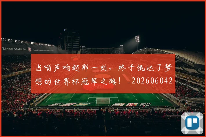 当哨声响起那一刻,终于抵达了梦想的世界杯冠军之路!_20260604232713_20260707152409