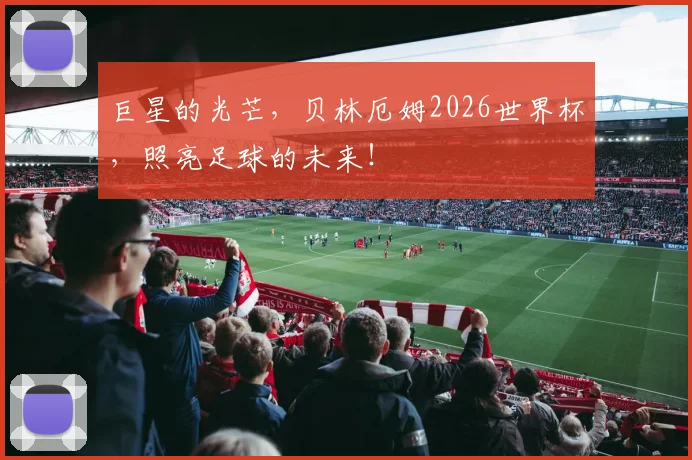 巨星的光芒，贝林厄姆2026世界杯，照亮足球的未来！