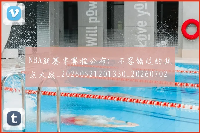 NBA新赛季赛程公布:不容错过的焦点大战_20260521201330_20260702165239