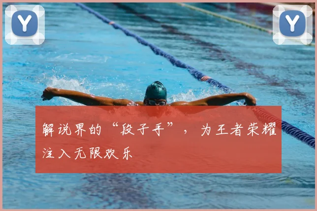 解说界的“段子手”，为王者荣耀注入无限欢乐