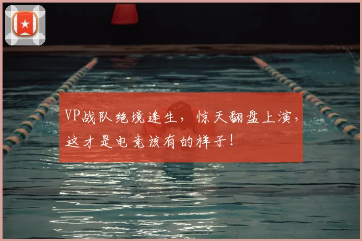VP战队绝境逢生,惊天翻盘上演,这才是电竞该有的样子!