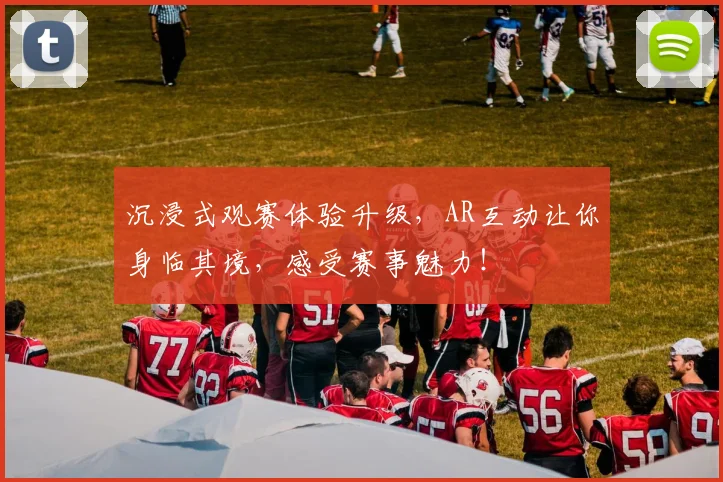 沉浸式观赛体验升级,AR互动让你身临其境,感受赛事魅力!