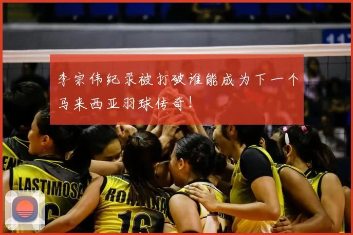 李宗伟纪录被打破谁能成为下一个马来西亚羽球传奇！